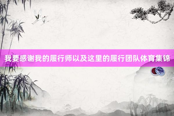 我要感谢我的履行师以及这里的履行团队体育集锦