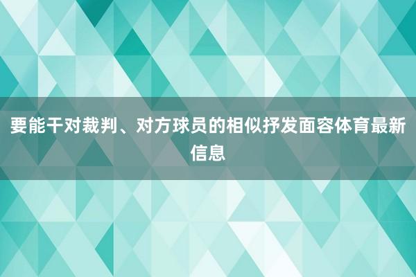 要能干对裁判、对方球员的相似抒发面容体育最新信息