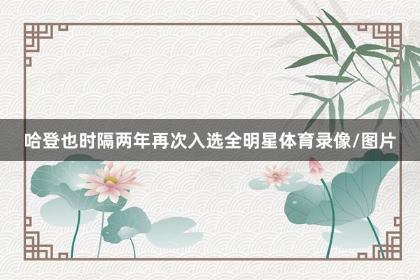 哈登也时隔两年再次入选全明星体育录像/图片
