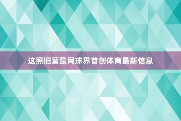 这照旧营是网球界首创体育最新信息