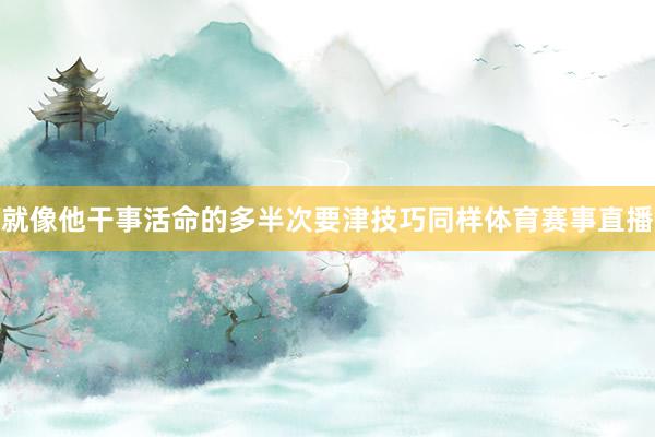 就像他干事活命的多半次要津技巧同样体育赛事直播