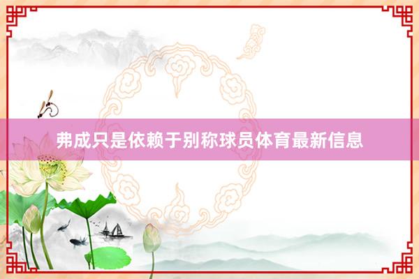 弗成只是依赖于别称球员体育最新信息