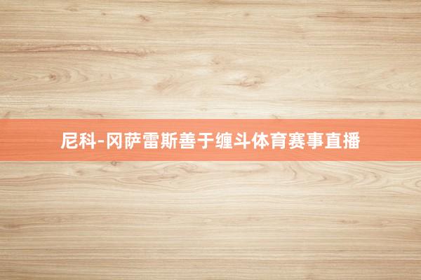 尼科-冈萨雷斯善于缠斗体育赛事直播