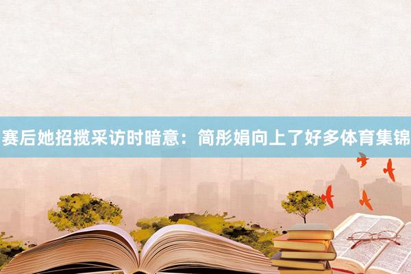 赛后她招揽采访时暗意：简彤娟向上了好多体育集锦