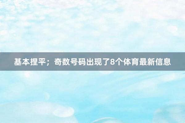 基本捏平；奇数号码出现了8个体育最新信息
