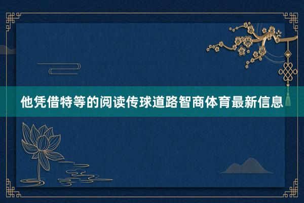 他凭借特等的阅读传球道路智商体育最新信息