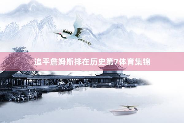 追平詹姆斯排在历史第7体育集锦