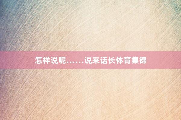 怎样说呢……说来话长体育集锦