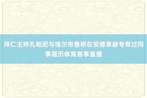 拜仁主帅孔帕尼与维尔布鲁根在安德莱赫专有过同事履历体育赛事直播
