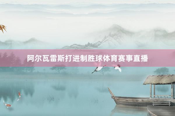 阿尔瓦雷斯打进制胜球体育赛事直播