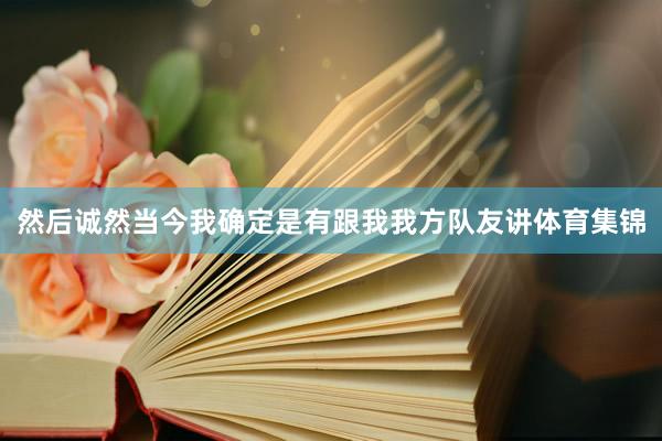 然后诚然当今我确定是有跟我我方队友讲体育集锦
