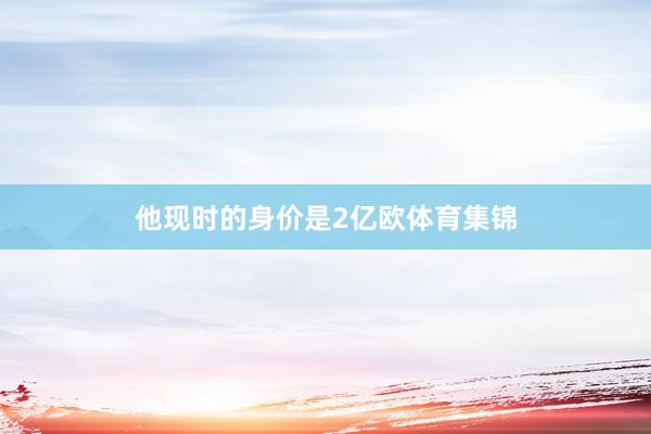 他现时的身价是2亿欧体育集锦