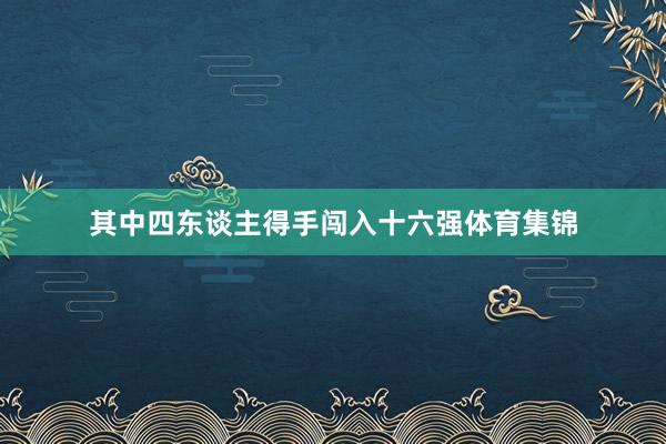 其中四东谈主得手闯入十六强体育集锦