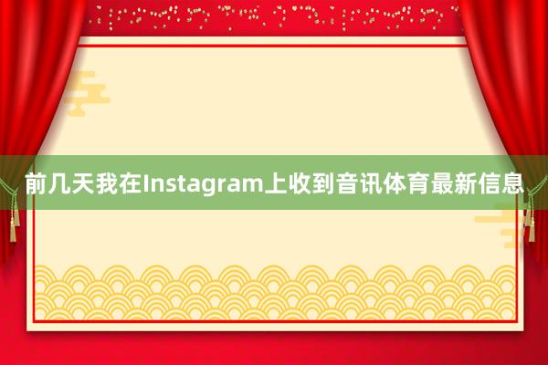 前几天我在Instagram上收到音讯体育最新信息