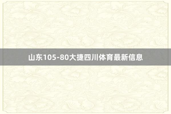 山东105-80大捷四川体育最新信息