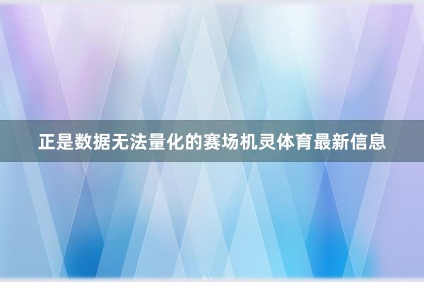 正是数据无法量化的赛场机灵体育最新信息