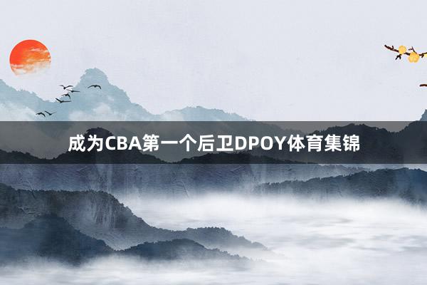 成为CBA第一个后卫DPOY体育集锦