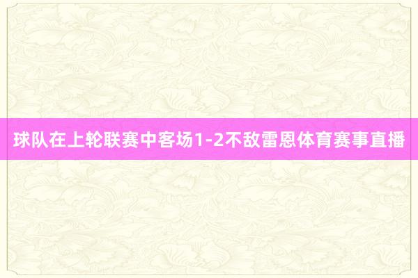 球队在上轮联赛中客场1-2不敌雷恩体育赛事直播
